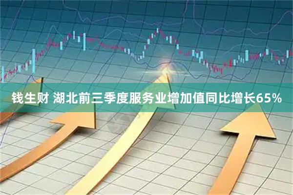钱生财 湖北前三季度服务业增加值同比增长65%