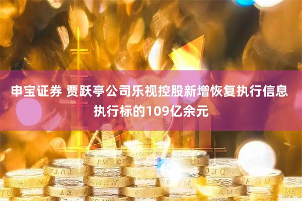 申宝证券 贾跃亭公司乐视控股新增恢复执行信息 执行标的109亿余元
