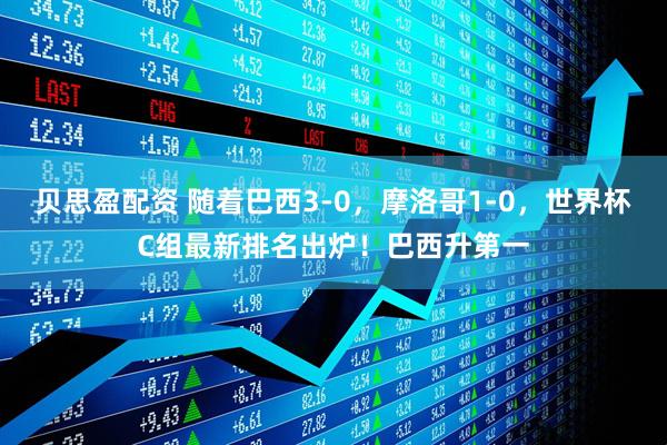 贝思盈配资 随着巴西3-0，摩洛哥1-0，世界杯C组最新排名出炉！巴西升第一