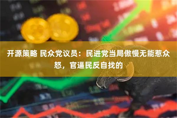 开源策略 民众党议员:民进党当局傲慢无能惹众怒,官逼民反自找的
