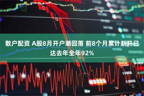 散户配资 A股8月开户潮回落 前8个月累计新开已达去年全年92%